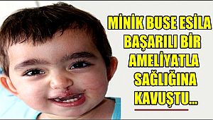 MİNİK BUSE ESİLA BAŞARILI BİR AMELİYATLA SAĞLIĞINA KAVUŞTU