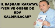 AK PARTİ İL BAŞKANI ABDÜLKADİR KARATAY; "YEM VE GÜBRE DE KDV KALDIRILACAK"